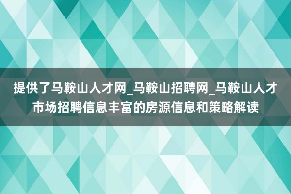 提供了马鞍山人才网_马鞍山招聘网_马鞍山人才市场招聘信息丰富的房源信息和策略解读